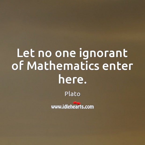 Let no one ignorant of Mathematics enter here. Plato Picture Quote