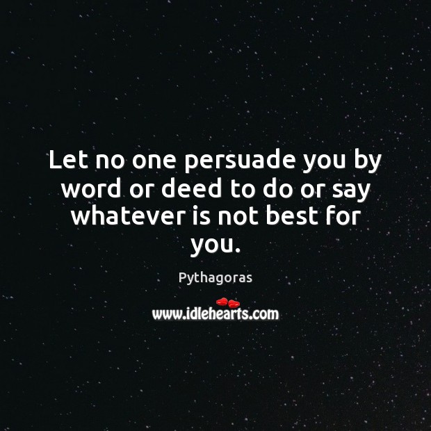 Let no one persuade you by word or deed to do or say whatever is not best for you. Pythagoras Picture Quote