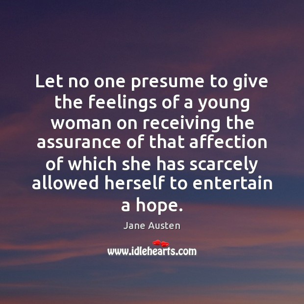 Let no one presume to give the feelings of a young woman Jane Austen Picture Quote