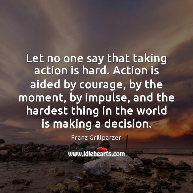Let no one say that taking action is hard. Action is aided Franz Grillparzer Picture Quote
