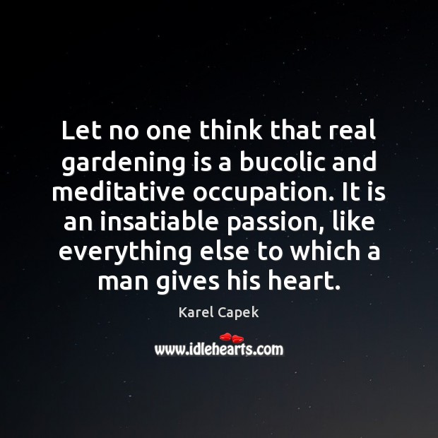 Let no one think that real gardening is a bucolic and meditative Karel Capek Picture Quote