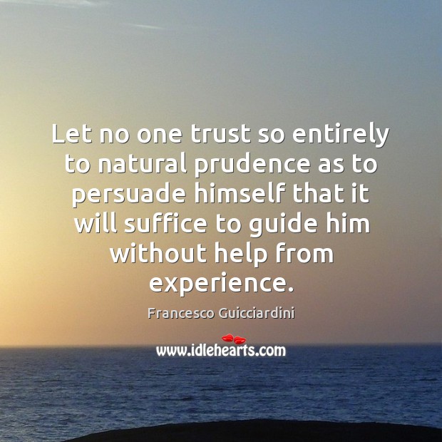 Let no one trust so entirely to natural prudence as to persuade Francesco Guicciardini Picture Quote