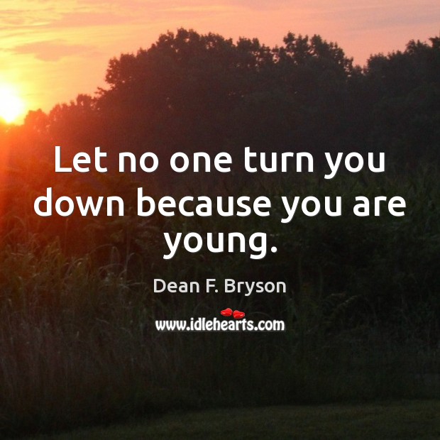 Let no one turn you down because you are young. Dean F. Bryson Picture Quote
