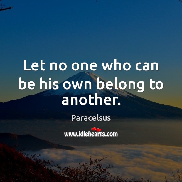 Let no one who can be his own belong to another. Paracelsus Picture Quote
