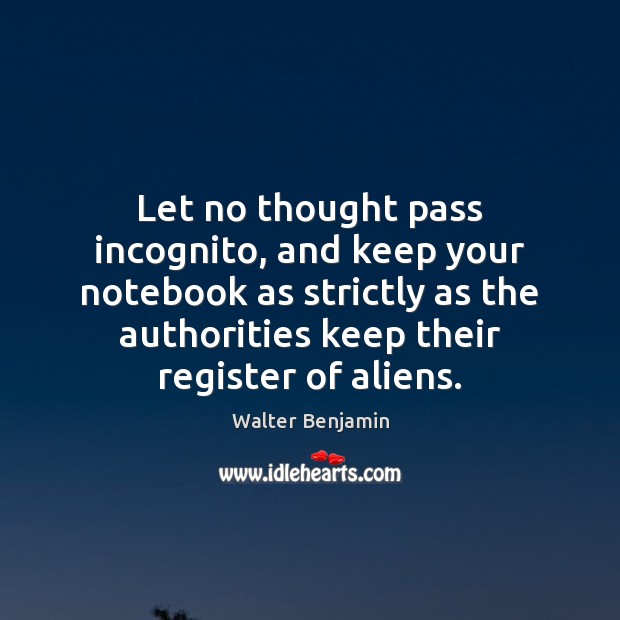 Let no thought pass incognito, and keep your notebook as strictly as Walter Benjamin Picture Quote