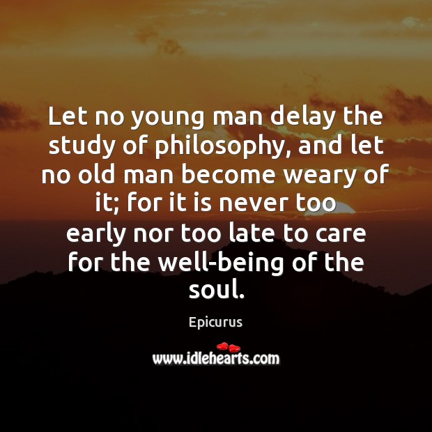 Let no young man delay the study of philosophy, and let no Epicurus Picture Quote