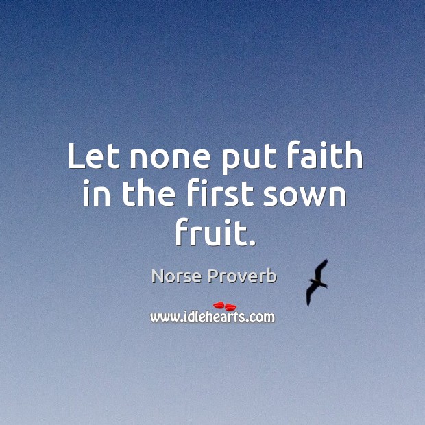 Let none put faith in the first sown fruit. Norse Proverbs Image