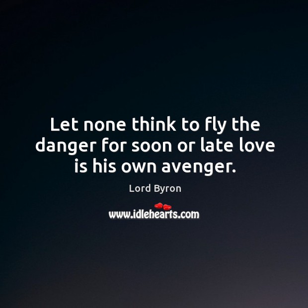 Let none think to fly the danger for soon or late love is his own avenger. Lord Byron Picture Quote