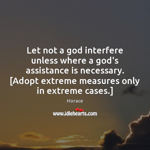 Let not a God interfere unless where a God’s assistance is necessary. [ Horace Picture Quote