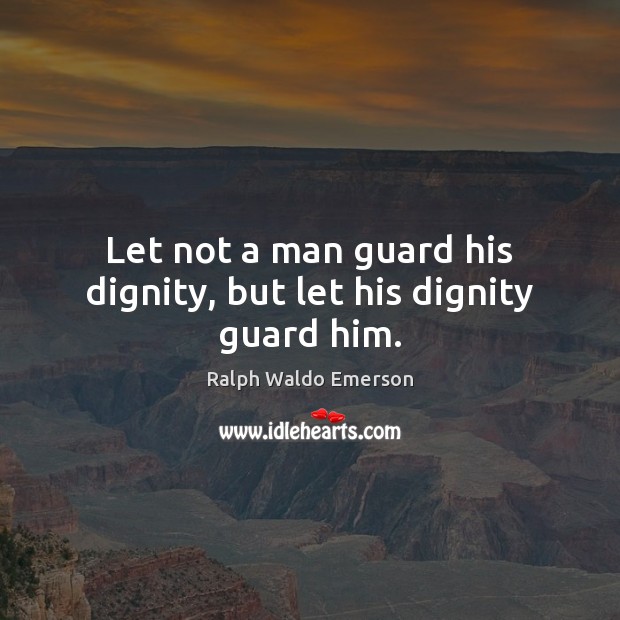 Let not a man guard his dignity, but let his dignity guard him. Ralph Waldo Emerson Picture Quote