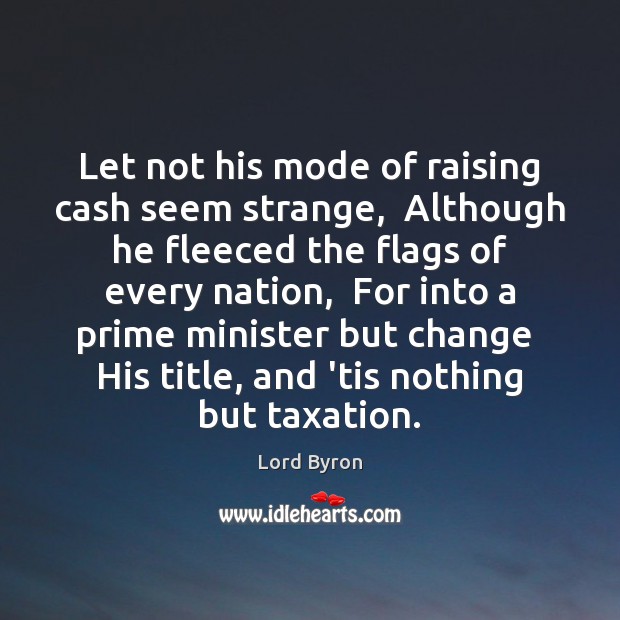 Let not his mode of raising cash seem strange,  Although he fleeced Image