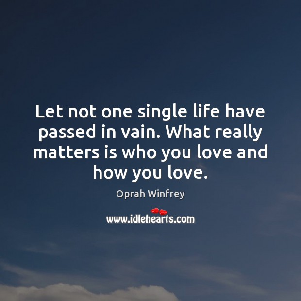 Let not one single life have passed in vain. What really matters Oprah Winfrey Picture Quote