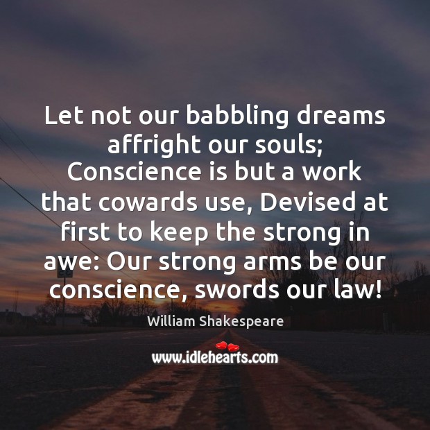 Let not our babbling dreams affright our souls; Conscience is but a Image