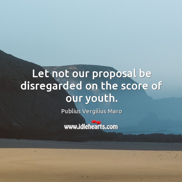 Let not our proposal be disregarded on the score of our youth. Publius Vergilius Maro Picture Quote