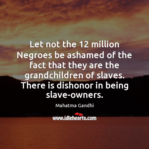 Let not the 12 million Negroes be ashamed of the fact that they Mahatma Gandhi Picture Quote
