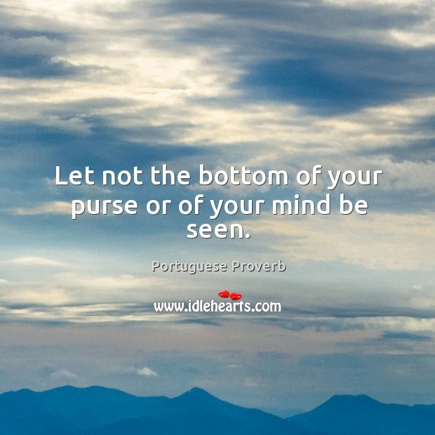 Let not the bottom of your purse or of your mind be seen. Portuguese Proverbs Image