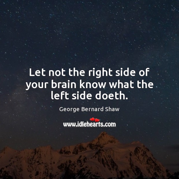 Let not the right side of your brain know what the left side doeth. George Bernard Shaw Picture Quote