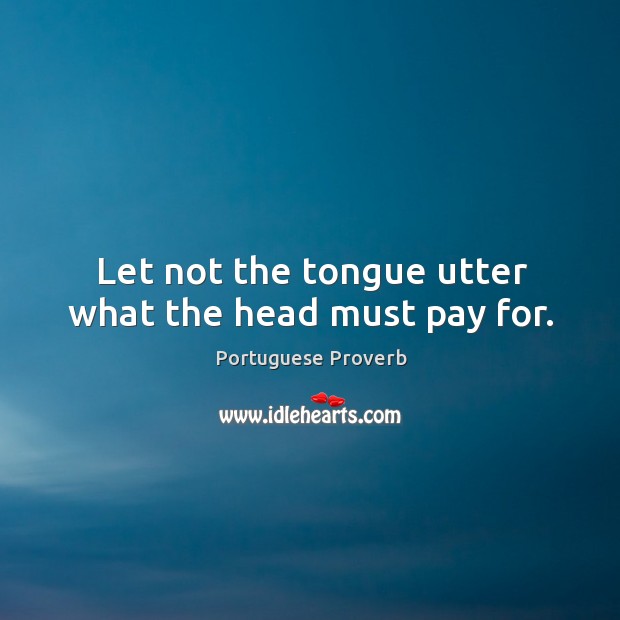 Let not the tongue utter what the head must pay for. Image