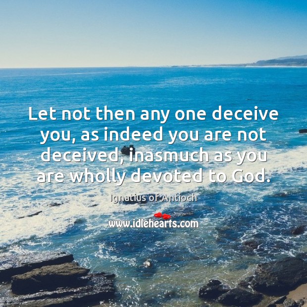 Let not then any one deceive you, as indeed you are not Ignatius of Antioch Picture Quote