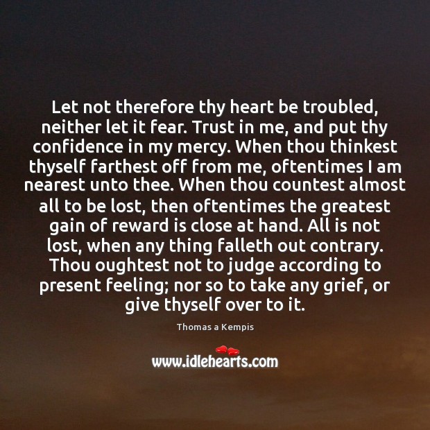 Let not therefore thy heart be troubled, neither let it fear. Trust Thomas a Kempis Picture Quote