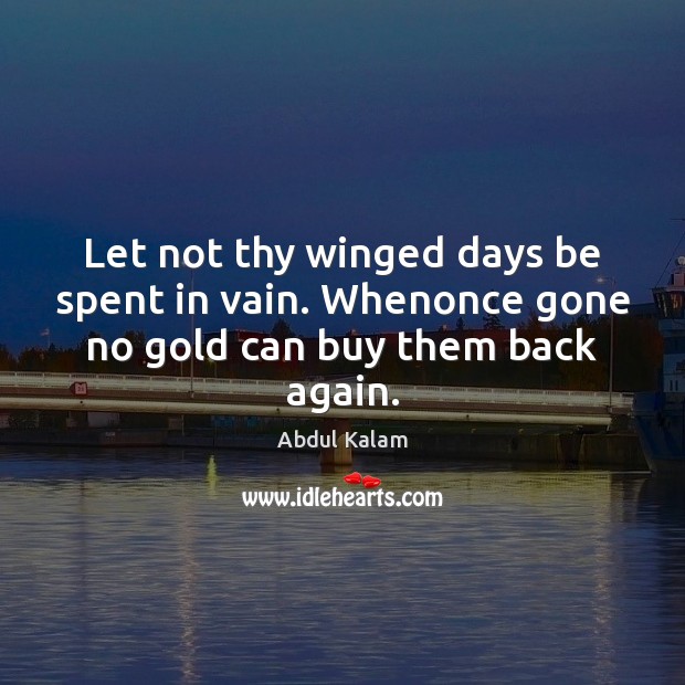 Let not thy winged days be spent in vain. Whenonce gone no gold can buy them back again. Abdul Kalam Picture Quote