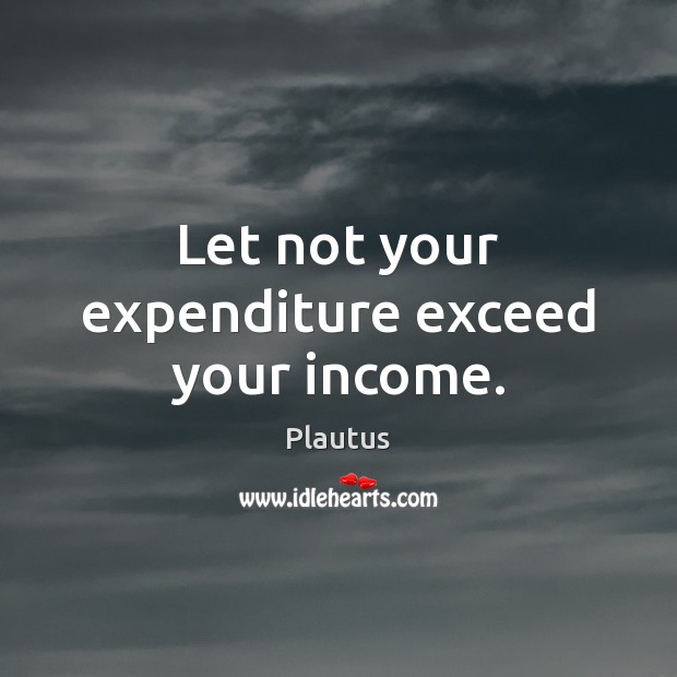 Let not your expenditure exceed your income. Image
