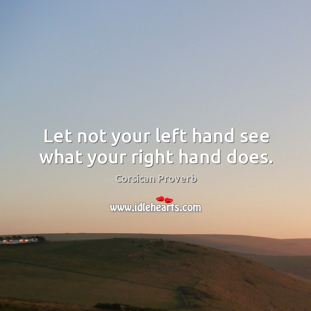 Let not your left hand see what your right hand does. Corsican Proverbs Image