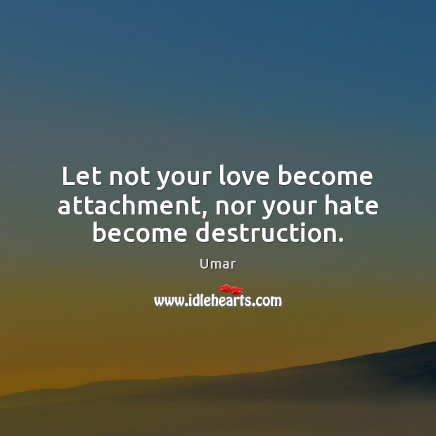 Let not your love become attachment, nor your hate become destruction. Umar Picture Quote