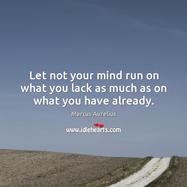 Let not your mind run on what you lack as much as on what you have already. Marcus Aurelius Picture Quote