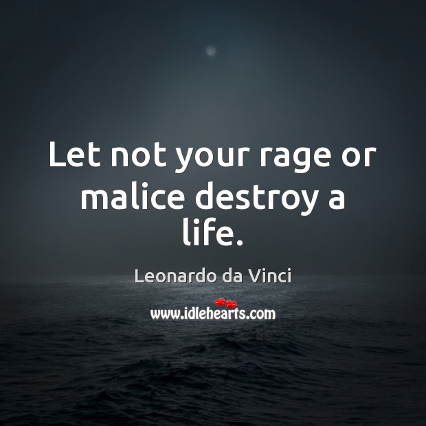 Let not your rage or malice destroy a life. Leonardo da Vinci Picture Quote