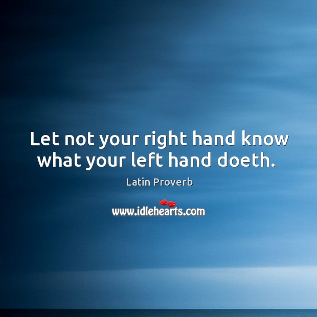 Let not your right hand know what your left hand doeth. Latin Proverbs Image