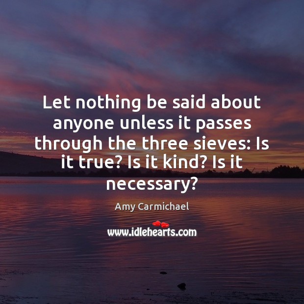 Let nothing be said about anyone unless it passes through the three Amy Carmichael Picture Quote