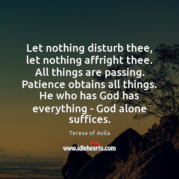 Let nothing disturb thee, let nothing affright thee. All things are passing. Teresa of Avila Picture Quote