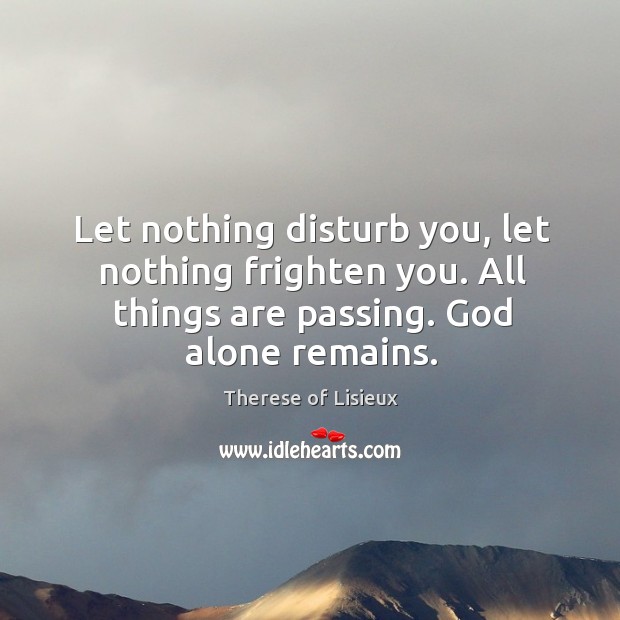 Let nothing disturb you, let nothing frighten you. All things are passing. Therese of Lisieux Picture Quote