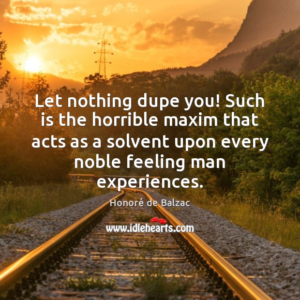 Let nothing dupe you! Such is the horrible maxim that acts as Honoré de Balzac Picture Quote