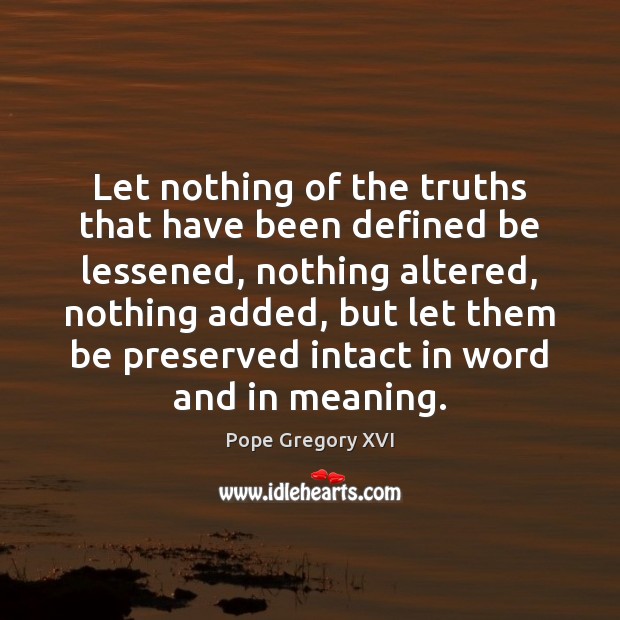Let nothing of the truths that have been defined be lessened, nothing Pope Gregory XVI Picture Quote