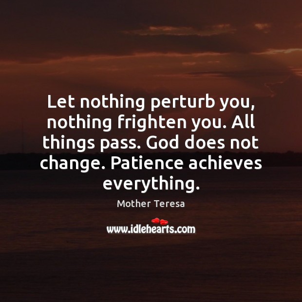 Let nothing perturb you, nothing frighten you. All things pass. God does Mother Teresa Picture Quote