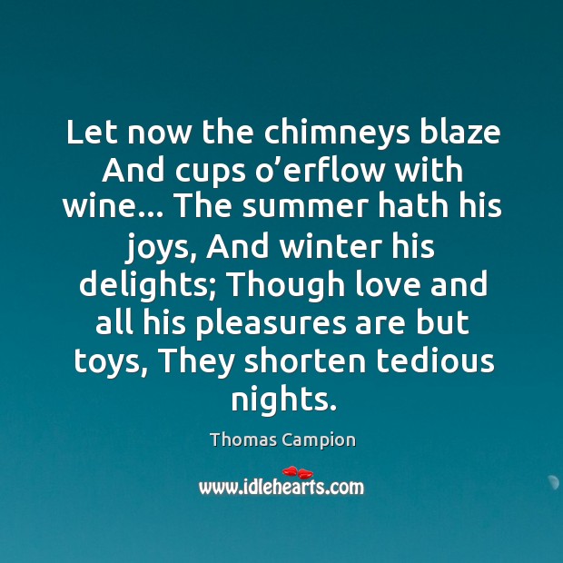 Let now the chimneys blaze And cups o’erflow with wine… The Thomas Campion Picture Quote