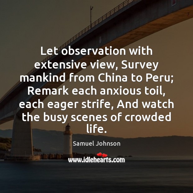 Let observation with extensive view, Survey mankind from China to Peru; Remark Samuel Johnson Picture Quote