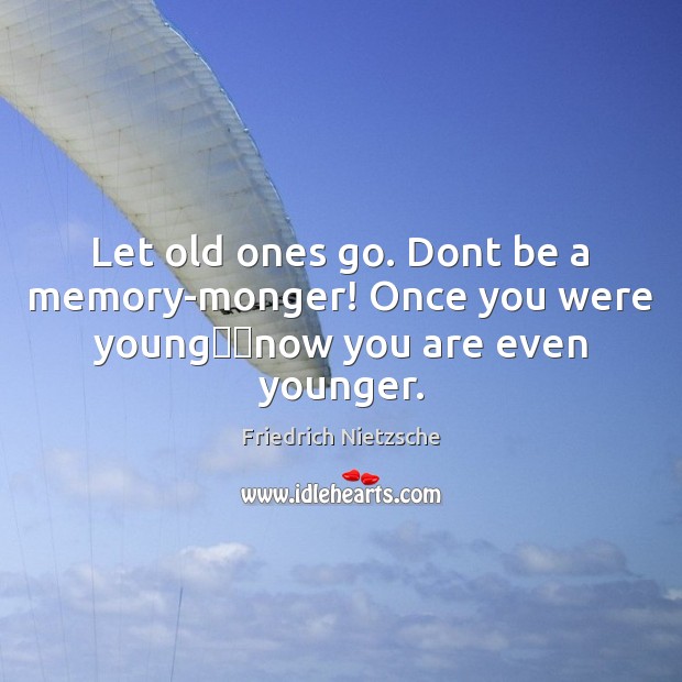 Let old ones go. Dont be a memory-monger! Once you were young── Friedrich Nietzsche Picture Quote
