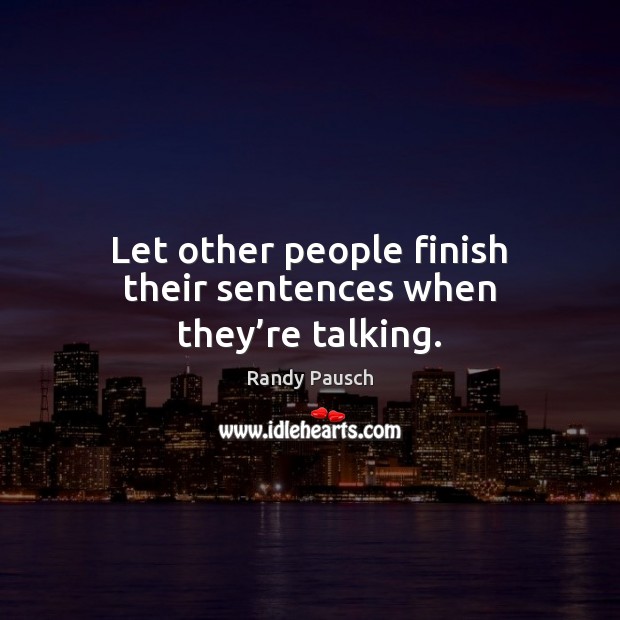 Let other people finish their sentences when they’re talking. Randy Pausch Picture Quote