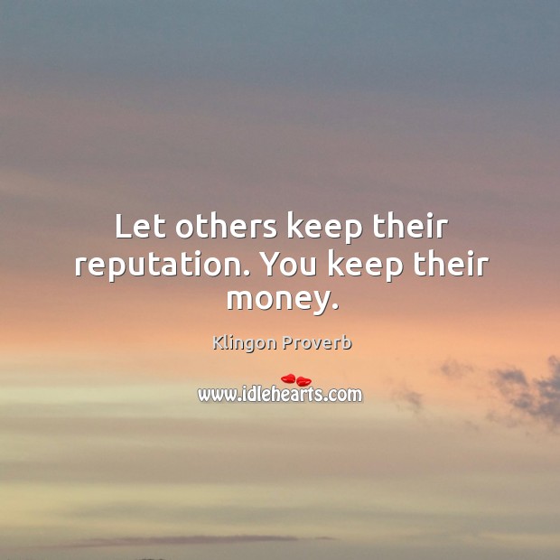 Let others keep their reputation. You keep their money. Klingon Proverbs Image