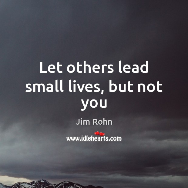 Let others lead small lives, but not you Jim Rohn Picture Quote