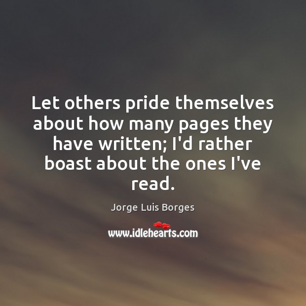 Let others pride themselves about how many pages they have written; I’d Jorge Luis Borges Picture Quote