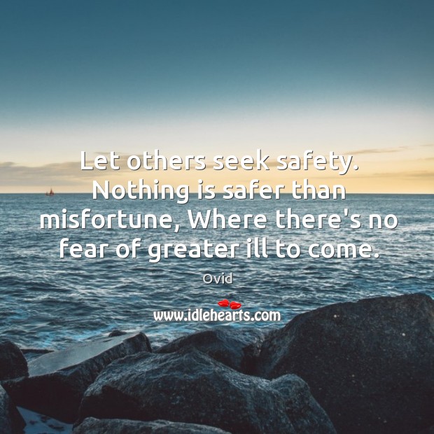 Let others seek safety. Nothing is safer than misfortune, Where there’s no Ovid Picture Quote