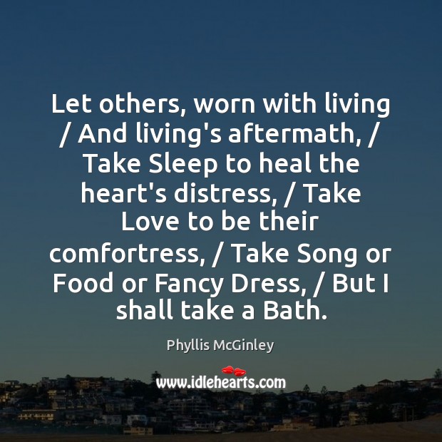 Let others, worn with living / And living’s aftermath, / Take Sleep to heal Phyllis McGinley Picture Quote