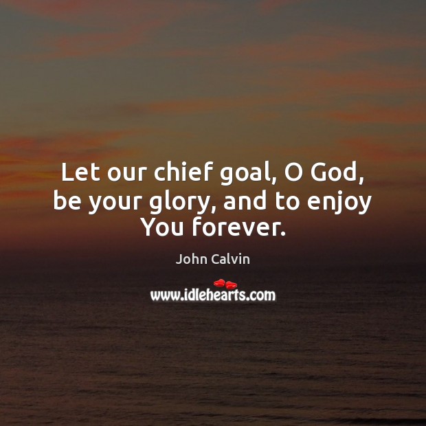 Let our chief goal, O God, be your glory, and to enjoy You forever. Image
