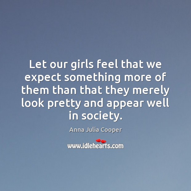 Let our girls feel that we expect something more of them than Anna Julia Cooper Picture Quote