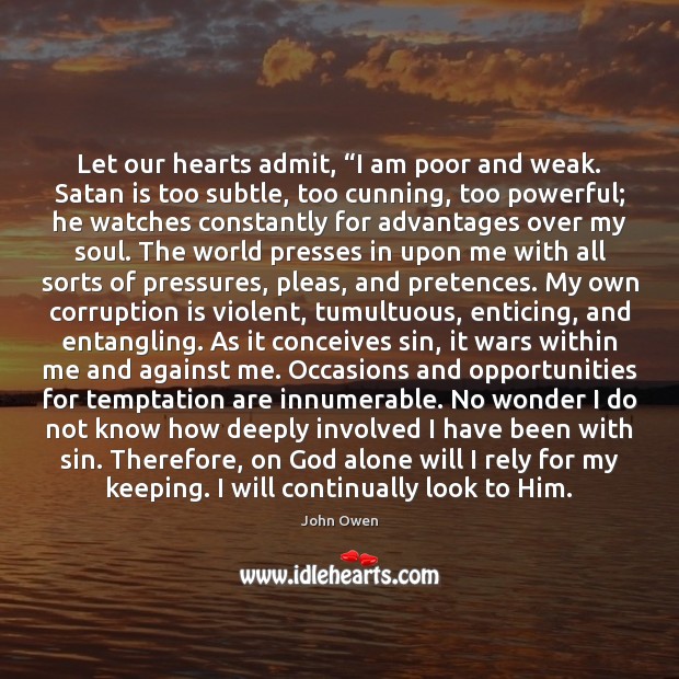 Let our hearts admit, “I am poor and weak. Satan is too John Owen Picture Quote