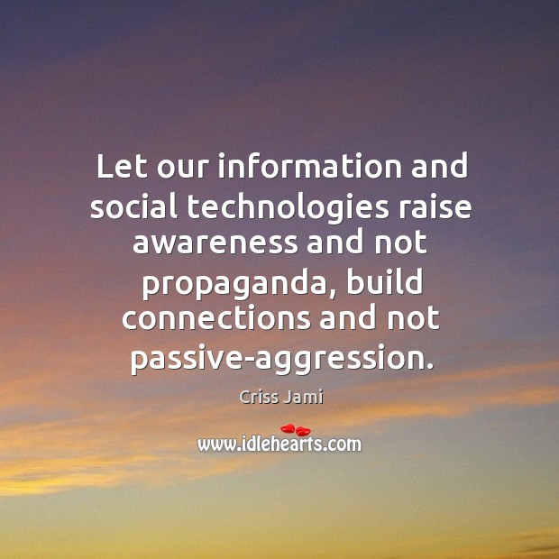 Let our information and social technologies raise awareness and not propaganda, build Criss Jami Picture Quote